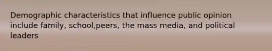 Demographic characteristics that influence public opinion include family, school,peers, the mass media, and political leaders