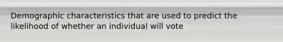 Demographic characteristics that are used to predict the likelihood of whether an individual will vote