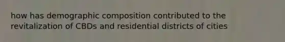 how has demographic composition contributed to the revitalization of CBDs and residential districts of cities