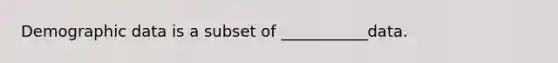 Demographic data is a subset of ___________data.