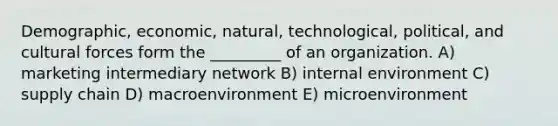 Demographic, economic, natural, technological, political, and cultural forces form the _________ of an organization. A) marketing intermediary network B) internal environment C) supply chain D) macroenvironment E) microenvironment