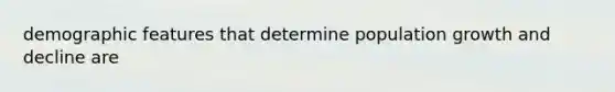 demographic features that determine population growth and decline are