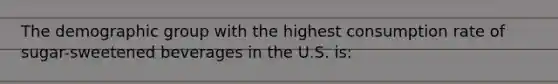 The demographic group with the highest consumption rate of sugar-sweetened beverages in the U.S. is: