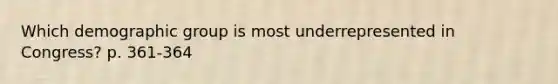 Which demographic group is most underrepresented in Congress? p. 361-364