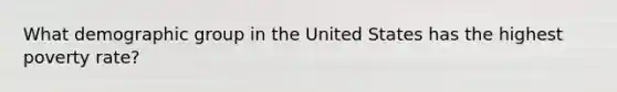 What demographic group in the United States has the highest poverty rate?