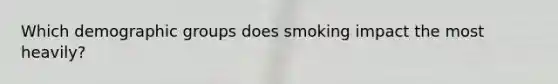 Which demographic groups does smoking impact the most heavily?