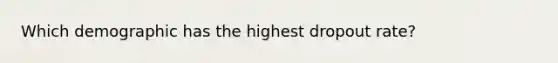 Which demographic has the highest dropout rate?