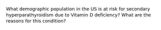 What demographic population in the US is at risk for secondary hyperparathyroidism due to Vitamin D deficiency? What are the reasons for this condition?