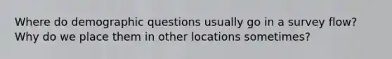 Where do demographic questions usually go in a survey flow? Why do we place them in other locations sometimes?