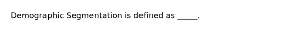 Demographic Segmentation is defined as _____.