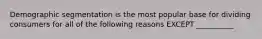 Demographic segmentation is the most popular base for dividing consumers for all of the following reasons EXCEPT​ __________