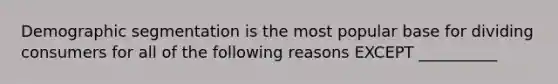 Demographic segmentation is the most popular base for dividing consumers for all of the following reasons EXCEPT​ __________