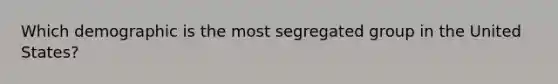 Which demographic is the most segregated group in the United States?