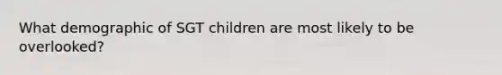 What demographic of SGT children are most likely to be overlooked?