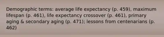 Demographic terms: average life expectancy (p. 459), maximum lifespan (p. 461), life expectancy crossover (p. 461), primary aging & secondary aging (p. 471); lessons from centenarians (p. 462)