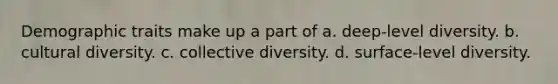 Demographic traits make up a part of a. deep-level diversity. b. <a href='https://www.questionai.com/knowledge/kfxWvRcQOm-cultural-diversity' class='anchor-knowledge'>cultural diversity</a>. c. collective diversity. d. surface-level diversity.