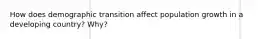 How does demographic transition affect population growth in a developing country? Why?