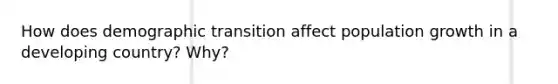 How does demographic transition affect population growth in a developing country? Why?