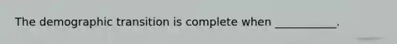 The demographic transition is complete when ___________.