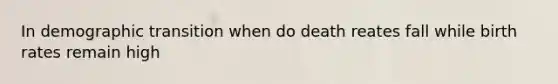 In demographic transition when do death reates fall while birth rates remain high