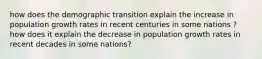 how does the demographic transition explain the increase in population growth rates in recent centuries in some nations ? how does it explain the decrease in population growth rates in recent decades in some nations?