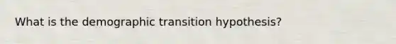 What is the demographic transition hypothesis?
