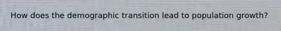 How does the demographic transition lead to population growth?