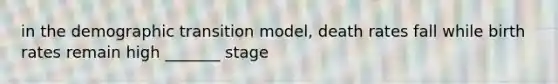 in the demographic transition model, death rates fall while birth rates remain high _______ stage