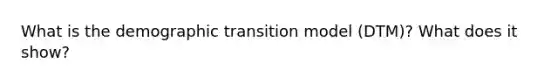 What is the demographic transition model (DTM)? What does it show?