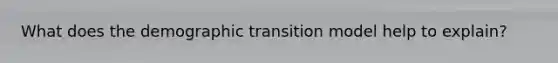 What does the demographic transition model help to explain?