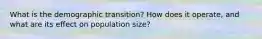 What is the demographic transition? How does it operate, and what are its effect on population size?