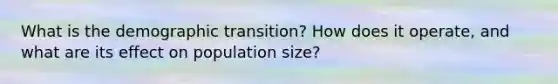 What is the demographic transition? How does it operate, and what are its effect on population size?