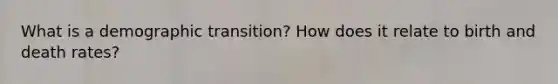 What is a demographic transition? How does it relate to birth and death rates?