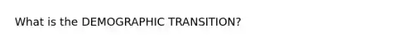 What is the DEMOGRAPHIC TRANSITION?