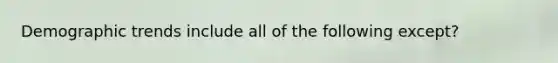 Demographic trends include all of the following except?