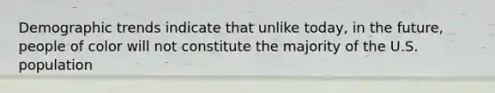 Demographic trends indicate that unlike today, in the future, people of color will not constitute the majority of the U.S. population