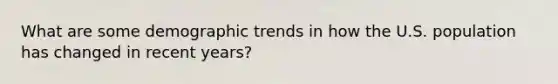 What are some demographic trends in how the U.S. population has changed in recent years?