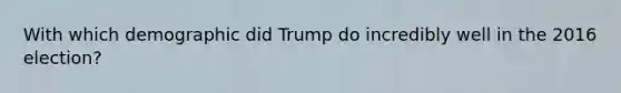 With which demographic did Trump do incredibly well in the 2016 election?