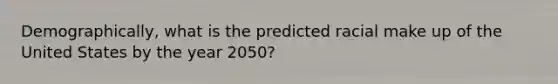 Demographically, what is the predicted racial make up of the United States by the year 2050?