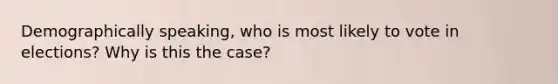 Demographically speaking, who is most likely to vote in elections? Why is this the case?
