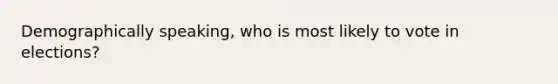 Demographically speaking, who is most likely to vote in elections?