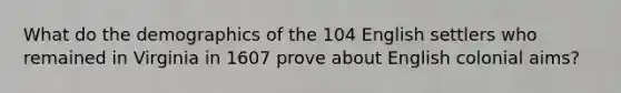 What do the demographics of the 104 English settlers who remained in Virginia in 1607 prove about English colonial aims?