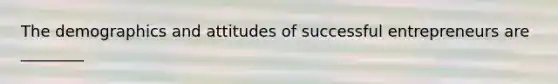 The demographics and attitudes of successful entrepreneurs are ________