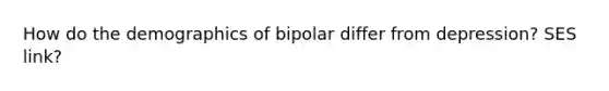 How do the demographics of bipolar differ from depression? SES link?