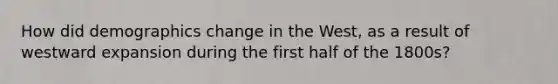 How did demographics change in the West, as a result of westward expansion during the first half of the 1800s?