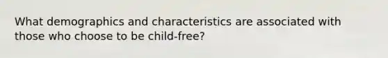 What demographics and characteristics are associated with those who choose to be child-free?