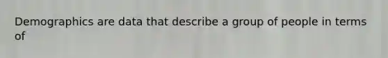 Demographics are data that describe a group of people in terms of