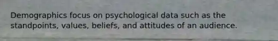 Demographics focus on psychological data such as the standpoints, values, beliefs, and attitudes of an audience.