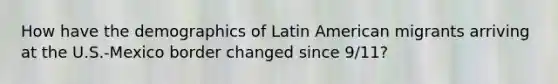 How have the demographics of Latin American migrants arriving at the U.S.-Mexico border changed since 9/11?