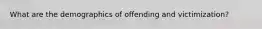 What are the demographics of offending and victimization?